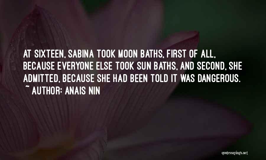 Anais Nin Quotes: At Sixteen, Sabina Took Moon Baths, First Of All, Because Everyone Else Took Sun Baths, And Second, She Admitted, Because