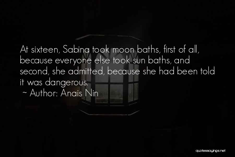 Anais Nin Quotes: At Sixteen, Sabina Took Moon Baths, First Of All, Because Everyone Else Took Sun Baths, And Second, She Admitted, Because