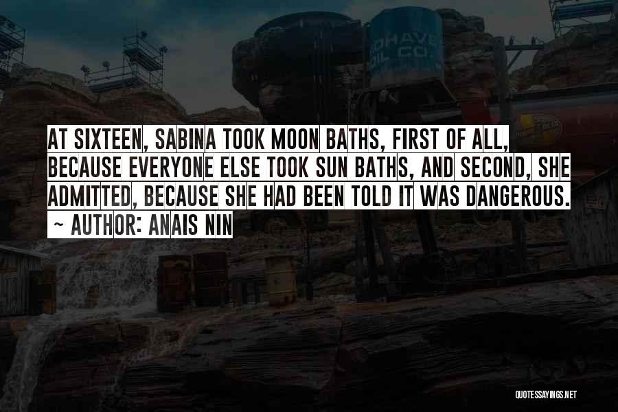 Anais Nin Quotes: At Sixteen, Sabina Took Moon Baths, First Of All, Because Everyone Else Took Sun Baths, And Second, She Admitted, Because