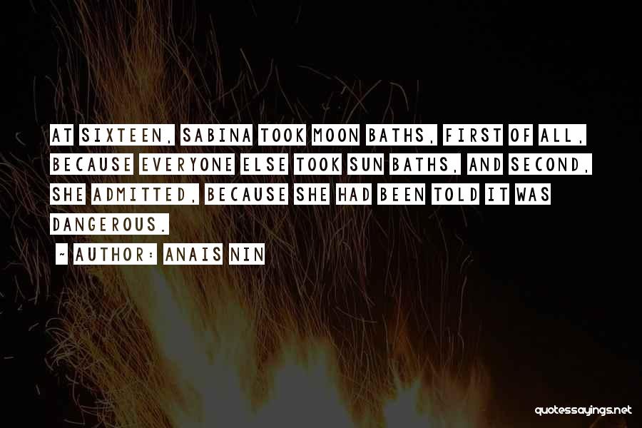 Anais Nin Quotes: At Sixteen, Sabina Took Moon Baths, First Of All, Because Everyone Else Took Sun Baths, And Second, She Admitted, Because