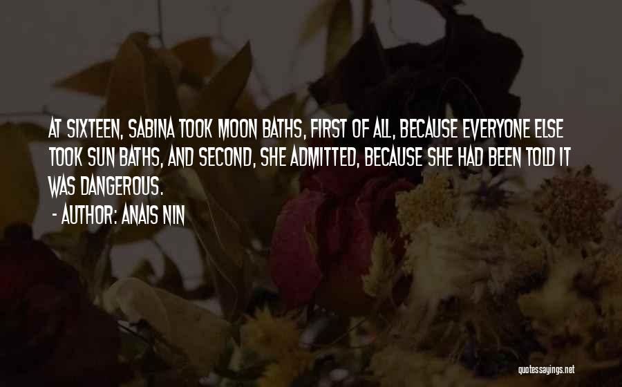 Anais Nin Quotes: At Sixteen, Sabina Took Moon Baths, First Of All, Because Everyone Else Took Sun Baths, And Second, She Admitted, Because