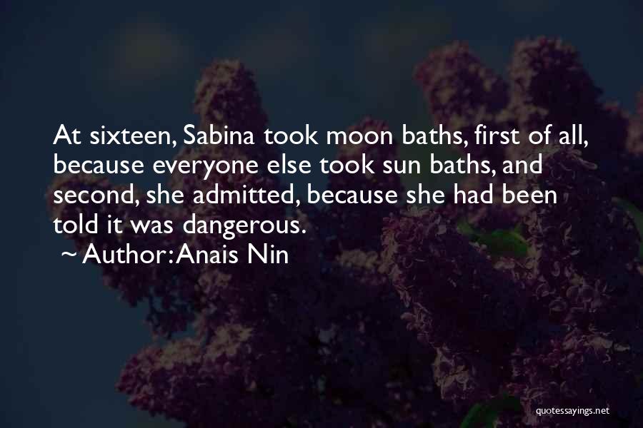 Anais Nin Quotes: At Sixteen, Sabina Took Moon Baths, First Of All, Because Everyone Else Took Sun Baths, And Second, She Admitted, Because