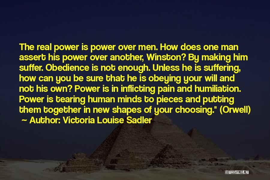 Victoria Louise Sadler Quotes: The Real Power Is Power Over Men. How Does One Man Assert His Power Over Another, Winston? By Making Him