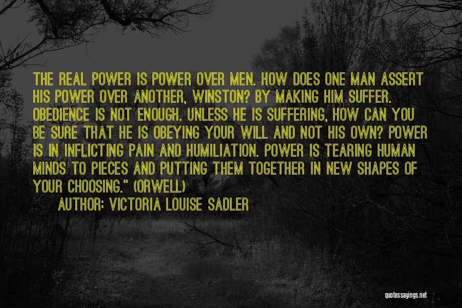 Victoria Louise Sadler Quotes: The Real Power Is Power Over Men. How Does One Man Assert His Power Over Another, Winston? By Making Him