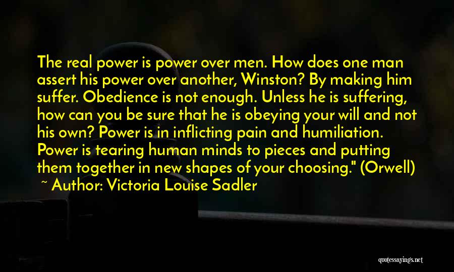 Victoria Louise Sadler Quotes: The Real Power Is Power Over Men. How Does One Man Assert His Power Over Another, Winston? By Making Him