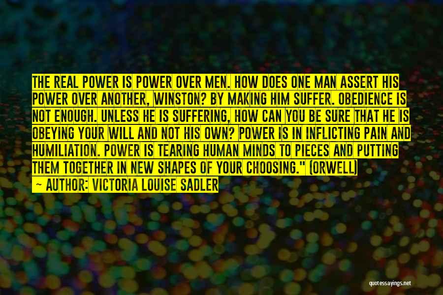 Victoria Louise Sadler Quotes: The Real Power Is Power Over Men. How Does One Man Assert His Power Over Another, Winston? By Making Him