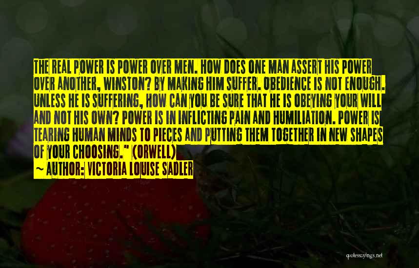 Victoria Louise Sadler Quotes: The Real Power Is Power Over Men. How Does One Man Assert His Power Over Another, Winston? By Making Him