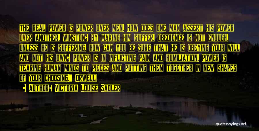 Victoria Louise Sadler Quotes: The Real Power Is Power Over Men. How Does One Man Assert His Power Over Another, Winston? By Making Him