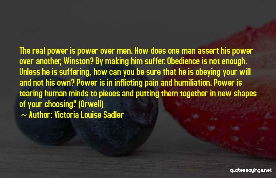 Victoria Louise Sadler Quotes: The Real Power Is Power Over Men. How Does One Man Assert His Power Over Another, Winston? By Making Him