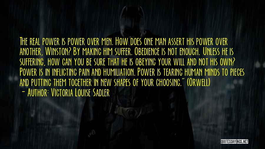 Victoria Louise Sadler Quotes: The Real Power Is Power Over Men. How Does One Man Assert His Power Over Another, Winston? By Making Him