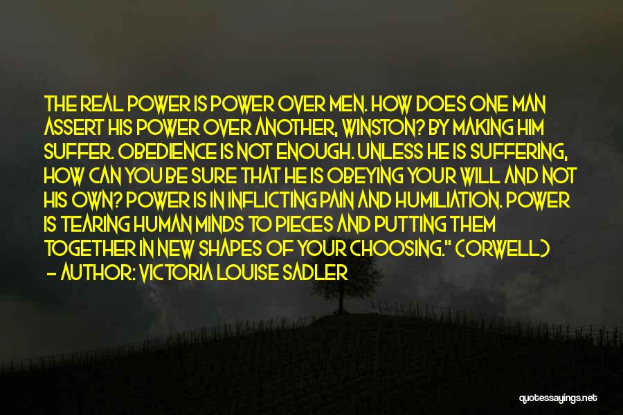 Victoria Louise Sadler Quotes: The Real Power Is Power Over Men. How Does One Man Assert His Power Over Another, Winston? By Making Him