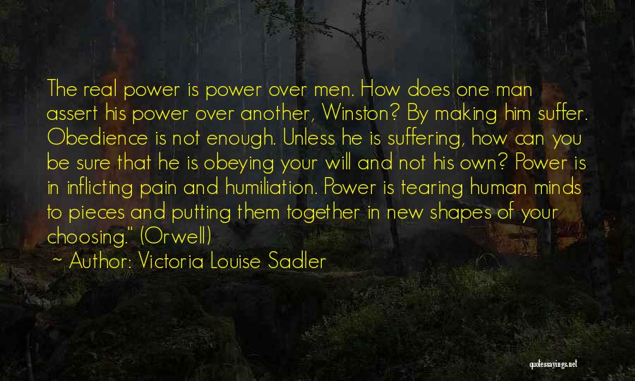 Victoria Louise Sadler Quotes: The Real Power Is Power Over Men. How Does One Man Assert His Power Over Another, Winston? By Making Him