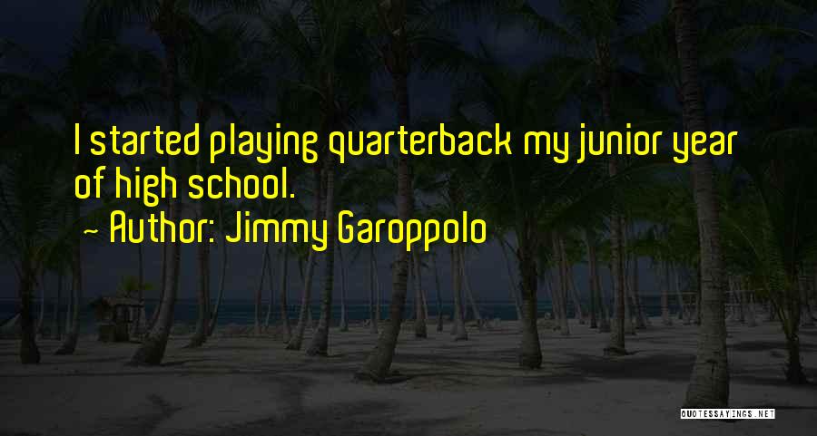 Jimmy Garoppolo Quotes: I Started Playing Quarterback My Junior Year Of High School.