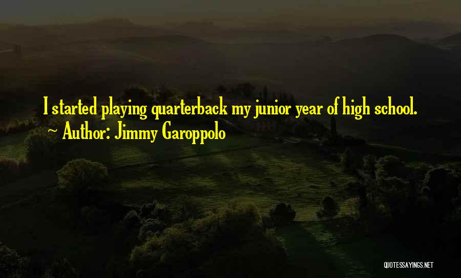 Jimmy Garoppolo Quotes: I Started Playing Quarterback My Junior Year Of High School.