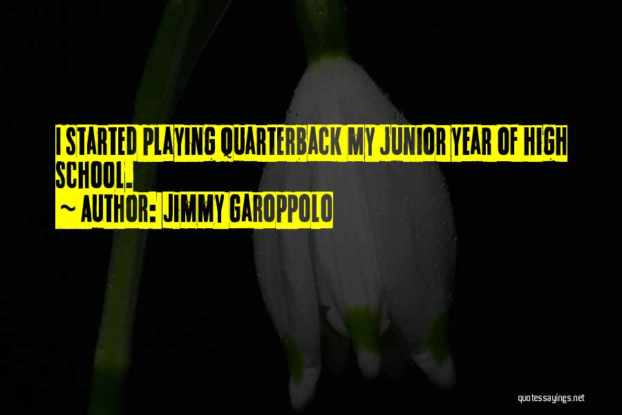 Jimmy Garoppolo Quotes: I Started Playing Quarterback My Junior Year Of High School.