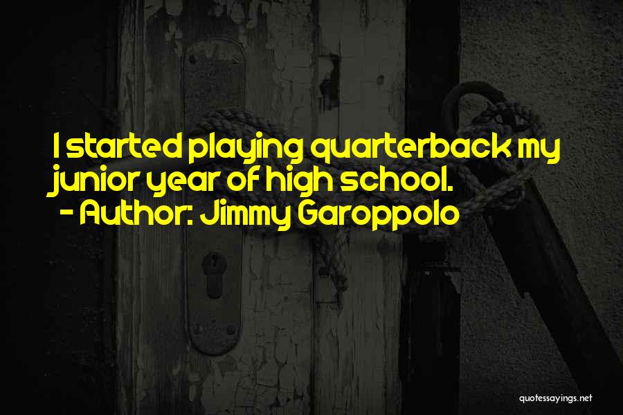 Jimmy Garoppolo Quotes: I Started Playing Quarterback My Junior Year Of High School.