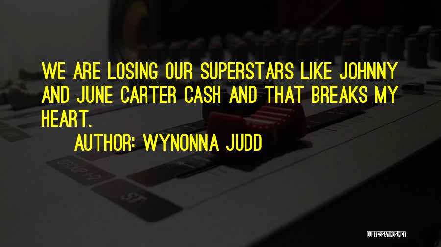 Wynonna Judd Quotes: We Are Losing Our Superstars Like Johnny And June Carter Cash And That Breaks My Heart.
