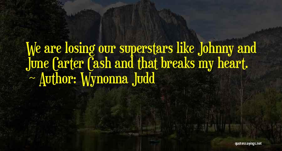 Wynonna Judd Quotes: We Are Losing Our Superstars Like Johnny And June Carter Cash And That Breaks My Heart.