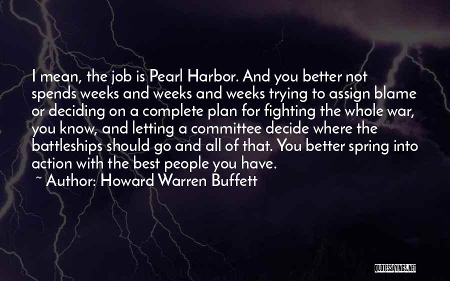 Howard Warren Buffett Quotes: I Mean, The Job Is Pearl Harbor. And You Better Not Spends Weeks And Weeks And Weeks Trying To Assign
