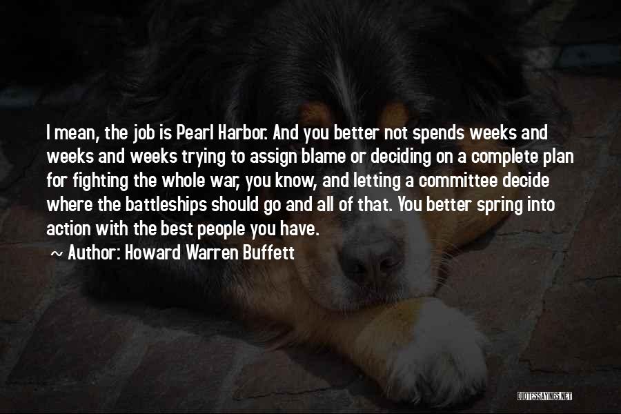 Howard Warren Buffett Quotes: I Mean, The Job Is Pearl Harbor. And You Better Not Spends Weeks And Weeks And Weeks Trying To Assign