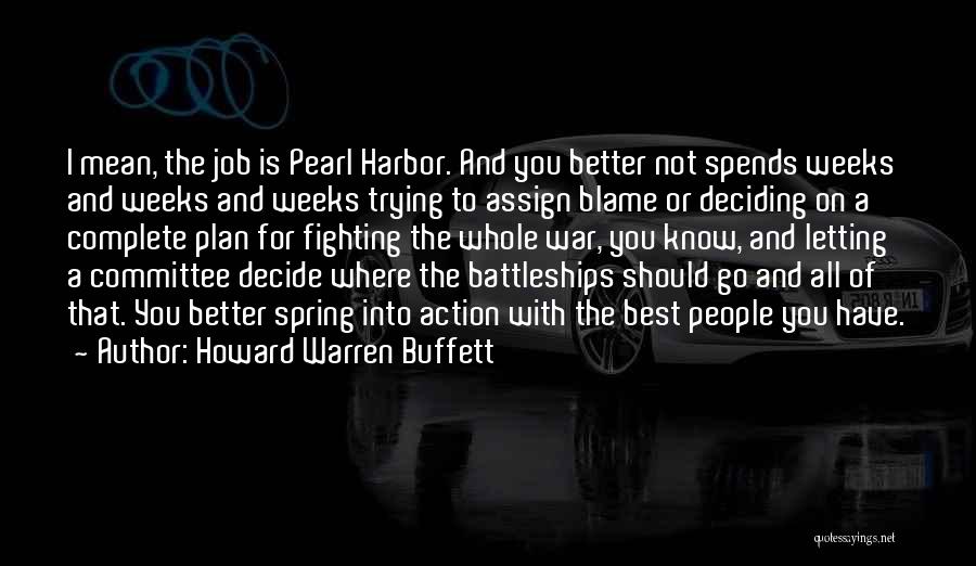 Howard Warren Buffett Quotes: I Mean, The Job Is Pearl Harbor. And You Better Not Spends Weeks And Weeks And Weeks Trying To Assign