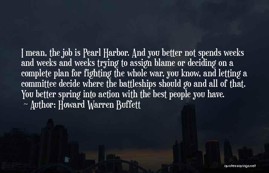 Howard Warren Buffett Quotes: I Mean, The Job Is Pearl Harbor. And You Better Not Spends Weeks And Weeks And Weeks Trying To Assign
