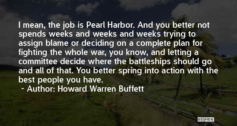 Howard Warren Buffett Quotes: I Mean, The Job Is Pearl Harbor. And You Better Not Spends Weeks And Weeks And Weeks Trying To Assign