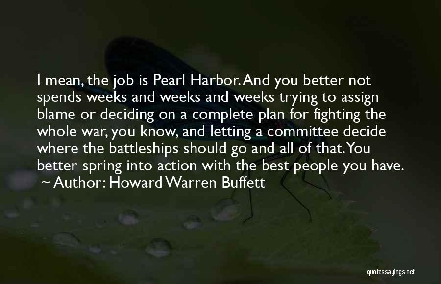 Howard Warren Buffett Quotes: I Mean, The Job Is Pearl Harbor. And You Better Not Spends Weeks And Weeks And Weeks Trying To Assign