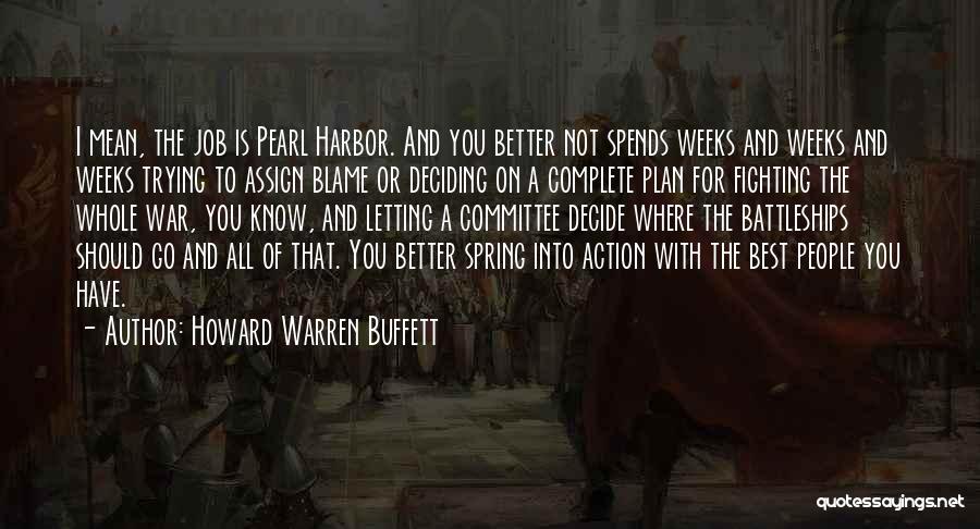 Howard Warren Buffett Quotes: I Mean, The Job Is Pearl Harbor. And You Better Not Spends Weeks And Weeks And Weeks Trying To Assign