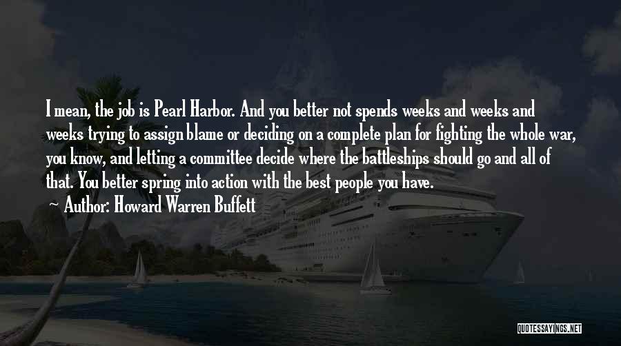 Howard Warren Buffett Quotes: I Mean, The Job Is Pearl Harbor. And You Better Not Spends Weeks And Weeks And Weeks Trying To Assign
