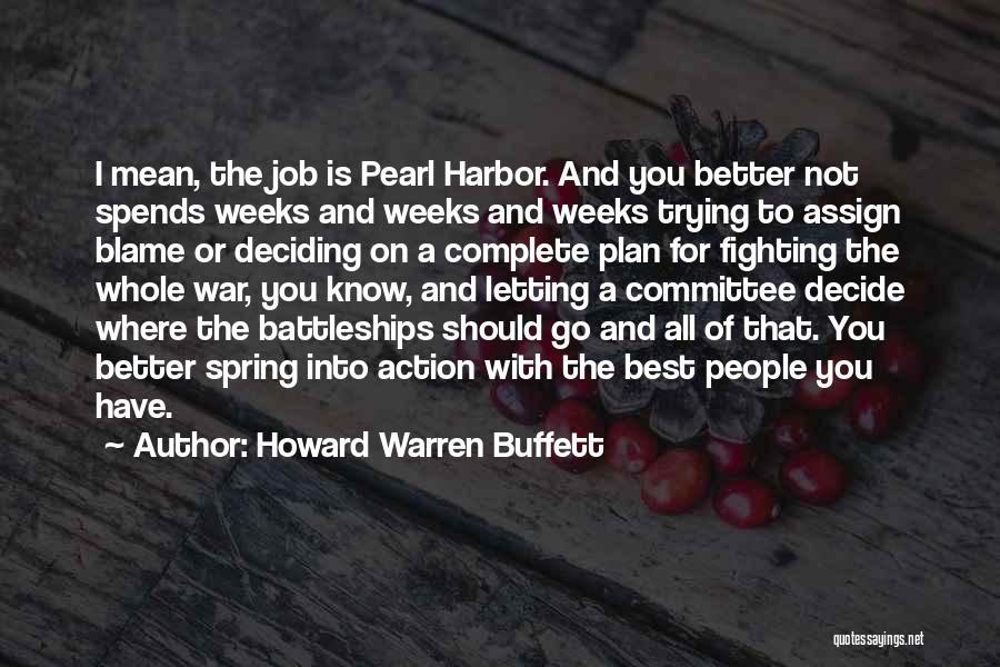 Howard Warren Buffett Quotes: I Mean, The Job Is Pearl Harbor. And You Better Not Spends Weeks And Weeks And Weeks Trying To Assign