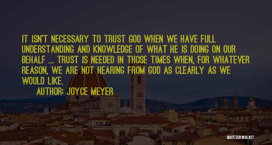 Joyce Meyer Quotes: It Isn't Necessary To Trust God When We Have Full Understanding And Knowledge Of What He Is Doing On Our