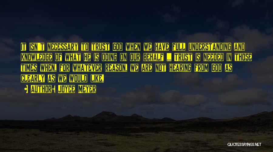 Joyce Meyer Quotes: It Isn't Necessary To Trust God When We Have Full Understanding And Knowledge Of What He Is Doing On Our