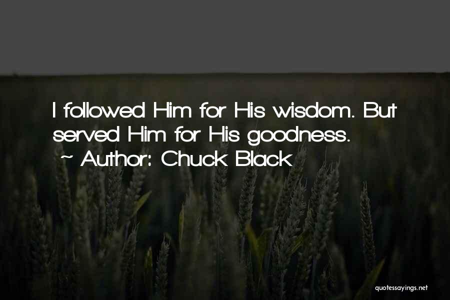 Chuck Black Quotes: I Followed Him For His Wisdom. But Served Him For His Goodness.