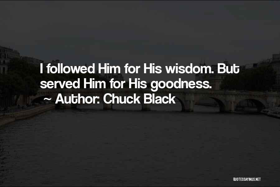 Chuck Black Quotes: I Followed Him For His Wisdom. But Served Him For His Goodness.
