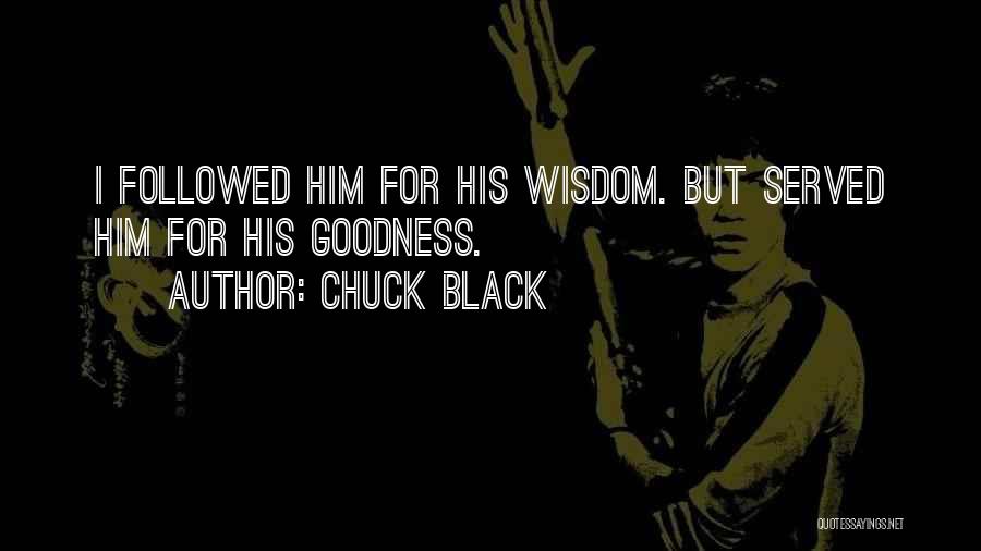 Chuck Black Quotes: I Followed Him For His Wisdom. But Served Him For His Goodness.