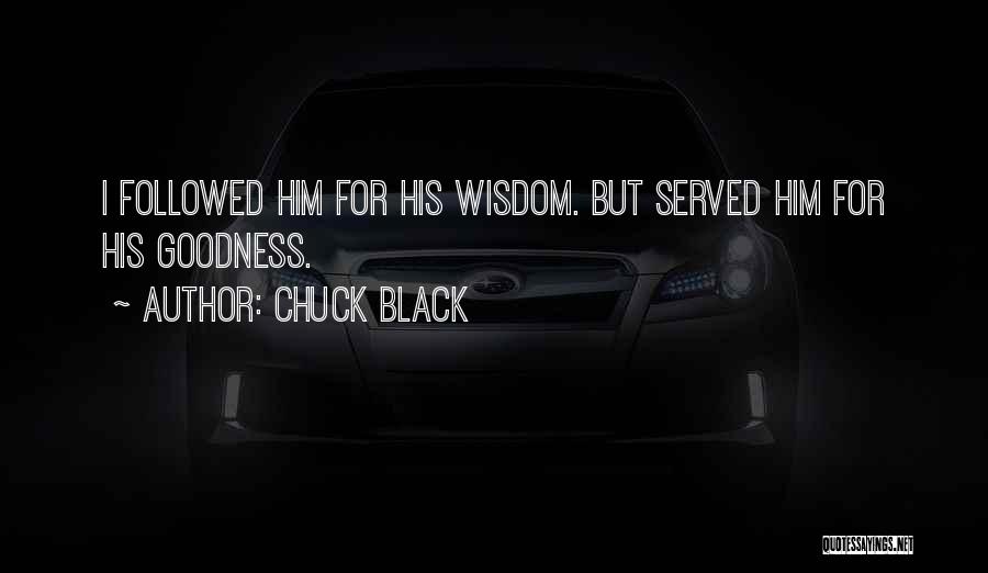 Chuck Black Quotes: I Followed Him For His Wisdom. But Served Him For His Goodness.