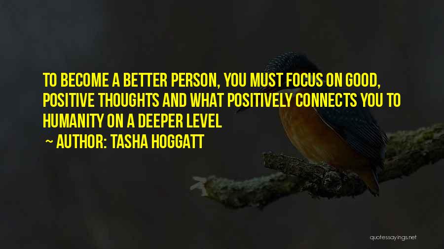 Tasha Hoggatt Quotes: To Become A Better Person, You Must Focus On Good, Positive Thoughts And What Positively Connects You To Humanity On