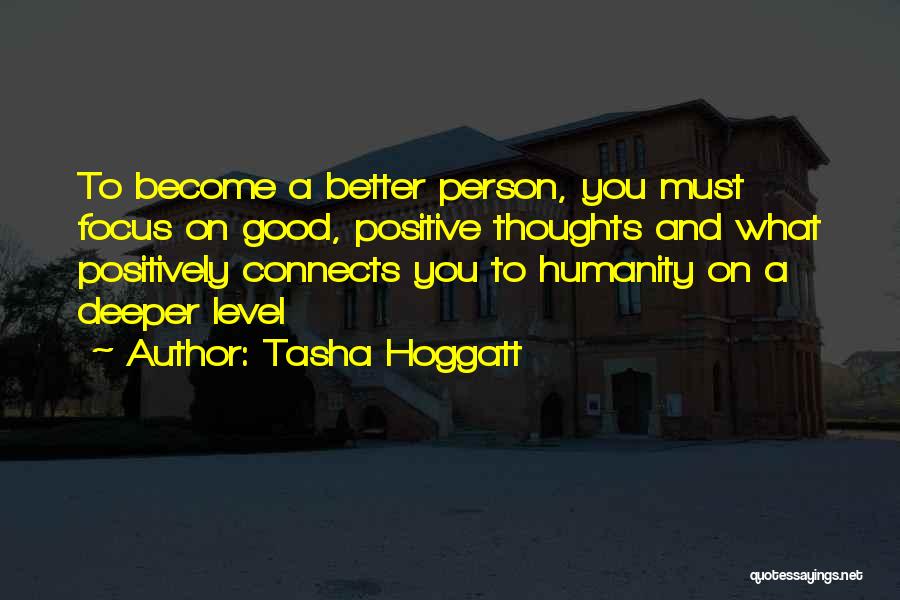 Tasha Hoggatt Quotes: To Become A Better Person, You Must Focus On Good, Positive Thoughts And What Positively Connects You To Humanity On