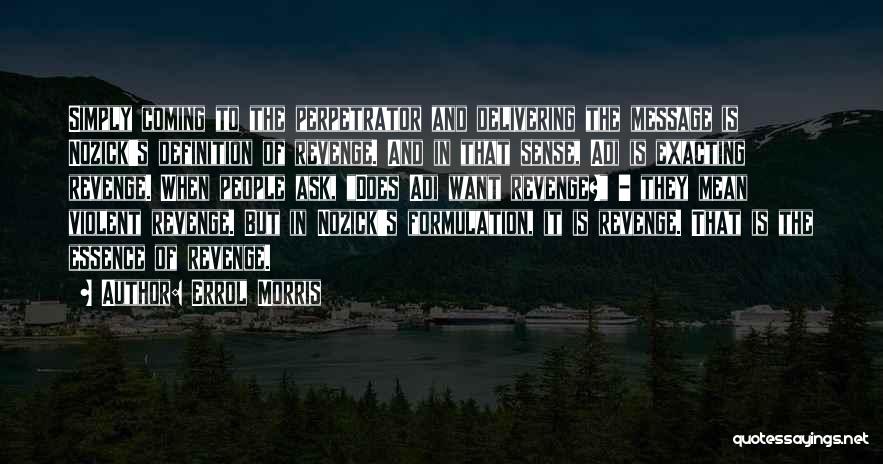 Errol Morris Quotes: Simply Coming To The Perpetrator And Delivering The Message Is Nozick's Definition Of Revenge. And In That Sense, Adi Is