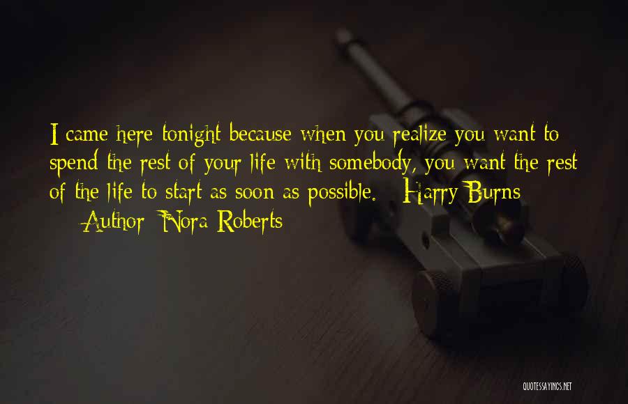 Nora Roberts Quotes: I Came Here Tonight Because When You Realize You Want To Spend The Rest Of Your Life With Somebody, You