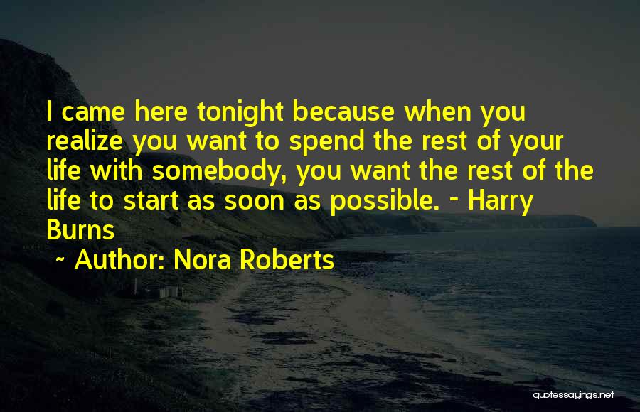 Nora Roberts Quotes: I Came Here Tonight Because When You Realize You Want To Spend The Rest Of Your Life With Somebody, You