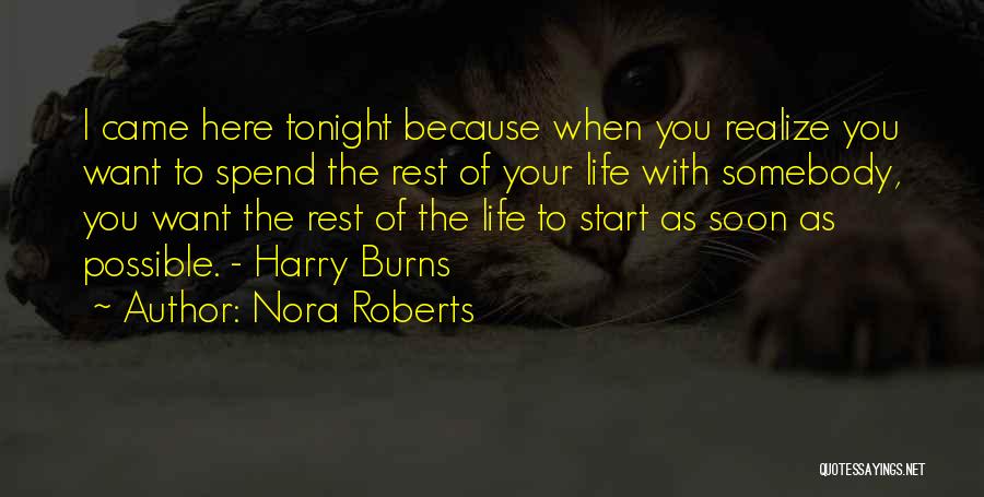 Nora Roberts Quotes: I Came Here Tonight Because When You Realize You Want To Spend The Rest Of Your Life With Somebody, You