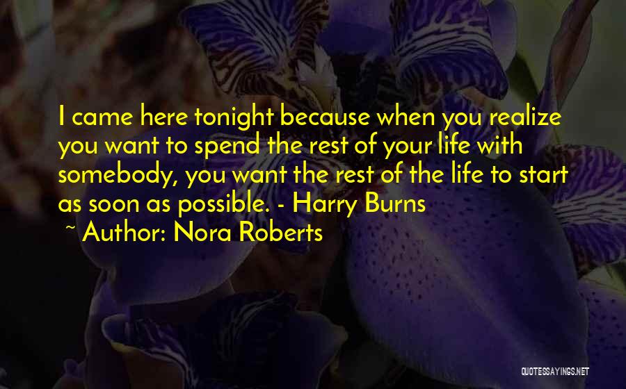 Nora Roberts Quotes: I Came Here Tonight Because When You Realize You Want To Spend The Rest Of Your Life With Somebody, You