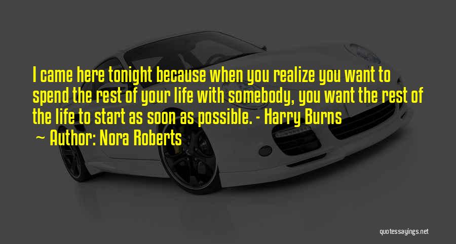 Nora Roberts Quotes: I Came Here Tonight Because When You Realize You Want To Spend The Rest Of Your Life With Somebody, You