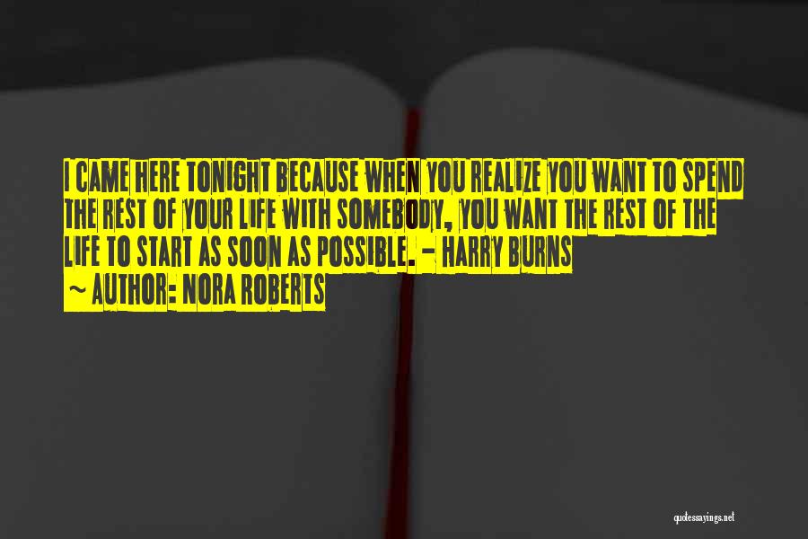 Nora Roberts Quotes: I Came Here Tonight Because When You Realize You Want To Spend The Rest Of Your Life With Somebody, You