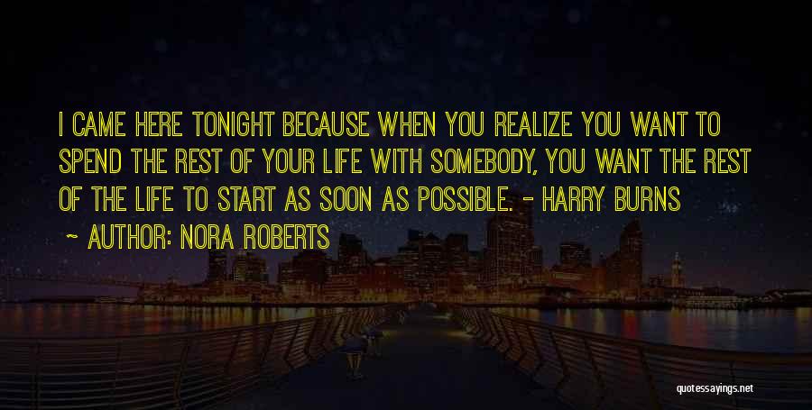 Nora Roberts Quotes: I Came Here Tonight Because When You Realize You Want To Spend The Rest Of Your Life With Somebody, You