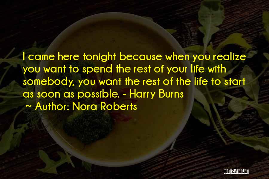 Nora Roberts Quotes: I Came Here Tonight Because When You Realize You Want To Spend The Rest Of Your Life With Somebody, You