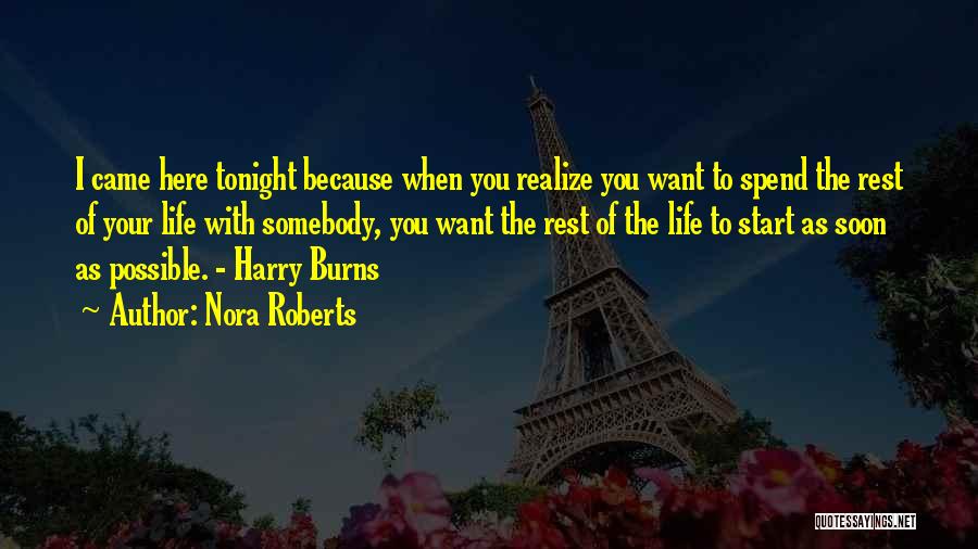 Nora Roberts Quotes: I Came Here Tonight Because When You Realize You Want To Spend The Rest Of Your Life With Somebody, You