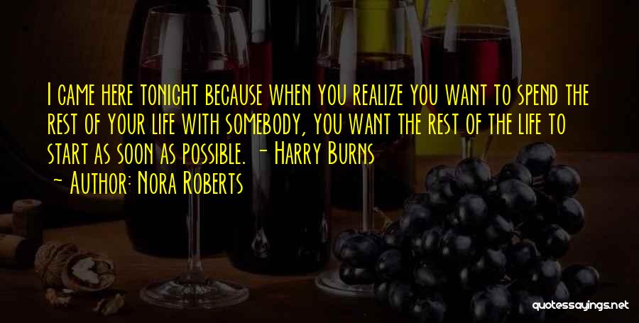 Nora Roberts Quotes: I Came Here Tonight Because When You Realize You Want To Spend The Rest Of Your Life With Somebody, You